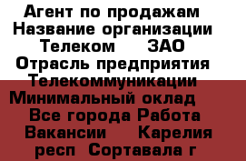 Агент по продажам › Название организации ­ Телеком 21, ЗАО › Отрасль предприятия ­ Телекоммуникации › Минимальный оклад ­ 1 - Все города Работа » Вакансии   . Карелия респ.,Сортавала г.